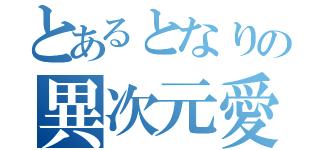 とあるとなりの異次元愛者（）