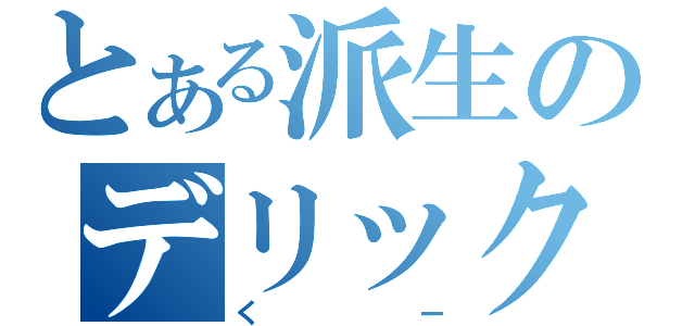 とある派生のデリック（くー）