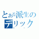 とある派生のデリック（くー）