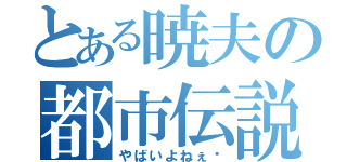 とある暁夫の都市伝説（やばいよねぇ〜）