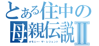 とある住中の母親伝説Ⅱ（オモニー・ザ・レジェンド）