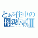 とある住中の母親伝説Ⅱ（オモニー・ザ・レジェンド）