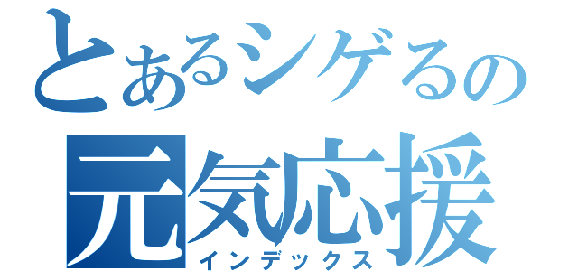 とあるシゲるの元気応援（インデックス）