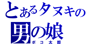 とあるタヌキの男の娘（ポコ太郎）