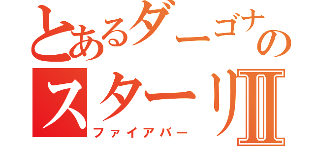 とあるダーゴナイのスターリナイⅡ（ファイアバー）