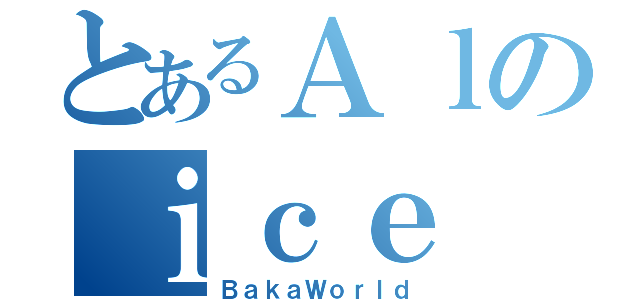 とあるＡｌのｉｃｅ（ＢａｋａＷｏｒｌｄ）