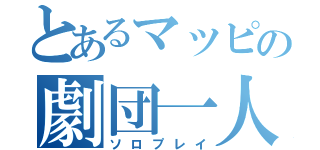 とあるマッピの劇団一人（ソロプレイ）