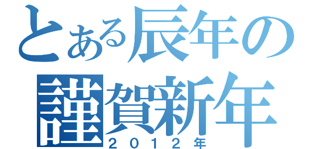 とある辰年の謹賀新年（２０１２年）