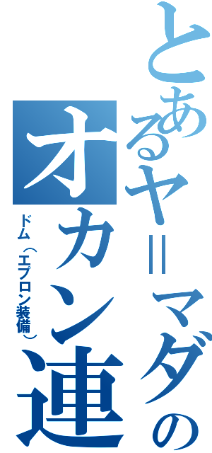 とあるヤ＝マダのオカン連隊（ドム（エプロン装備））