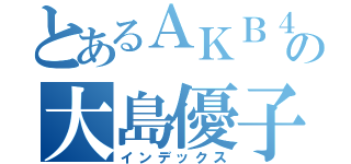 とあるＡＫＢ４８の大島優子（インデックス）