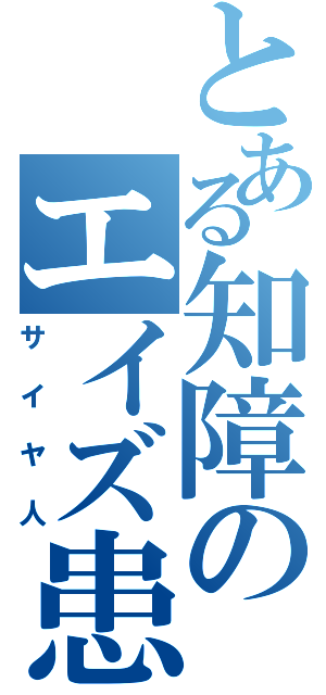 とある知障のエイズ患者（サイヤ人）