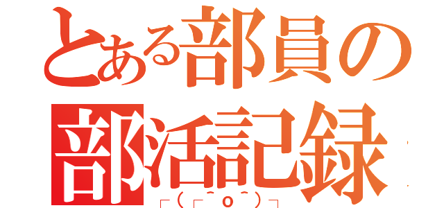 とある部員の部活記録（┌（┌＾ｏ＾）┐）