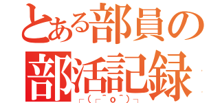 とある部員の部活記録（┌（┌＾ｏ＾）┐）