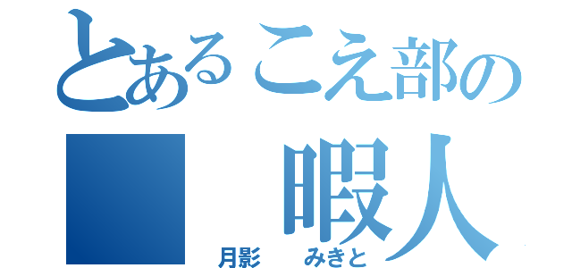 とあるこえ部の　　暇人（　月影　　みきと）