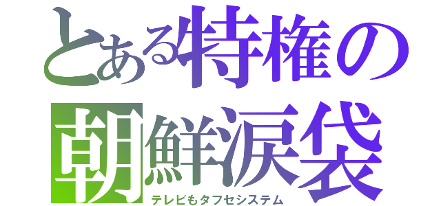 とある特権の朝鮮涙袋（テレビもタフセシステム）