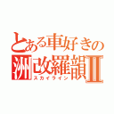 とある車好きの洲改羅韻Ⅱ（スカイライン）