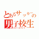 とあるサッカー部所属の男子校生活（スクールライフ）