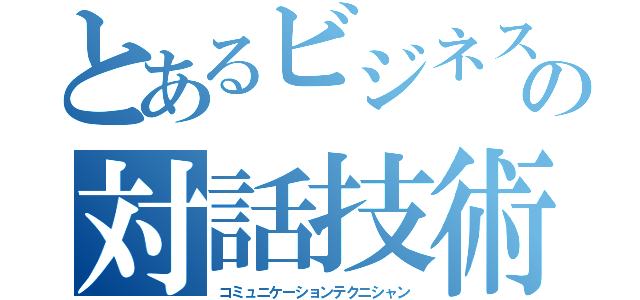 とあるビジネスの対話技術者（コミュニケーションテクニシャン）