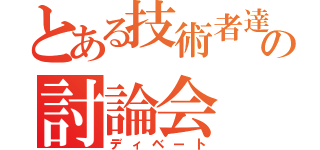 とある技術者達の討論会（ディベート）