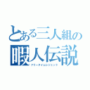 とある三人組の暇人伝説（フリータイムレジェンド）