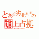 とある劣化灼眼の頭上占拠（うるちゃい、うるちゃい、うるちゃい！）