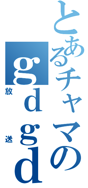 とあるチャマのｇｄｇｄ（放　送）