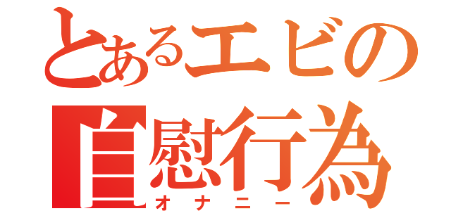 とあるエビの自慰行為（オナニー）