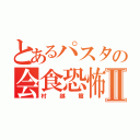 とあるパスタの会食恐怖Ⅱ（村越篇）