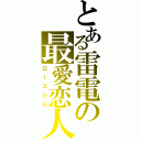 とある雷電の最愛恋人（ローズたん）