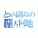 とある副島の震天同地（ビキャク）