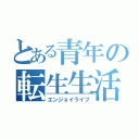 とある青年の転生生活（エンジョイライフ）