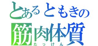 とあるともきの筋肉体質（たっけん）