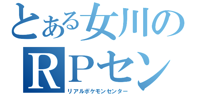 とある女川のＲＰセンター（リアルポケモンセンター）