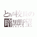 とある校長の暗黒野望（こちょやぼ）