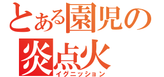 とある園児の炎点火（イグニッション）