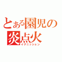 とある園児の炎点火（イグニッション）