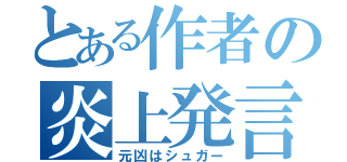 とある作者の炎上発言（元凶はシュガー）