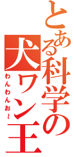 とある科学の犬ワン王Ⅱ（わんわんお～）