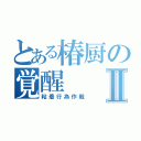 とある椿厨の覚醒Ⅱ（粘着行為作戦）