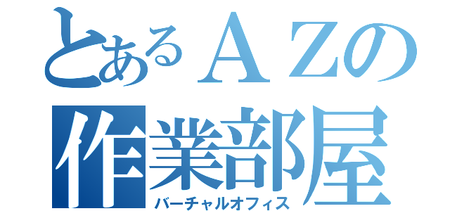 とあるＡＺの作業部屋（バーチャルオフィス）