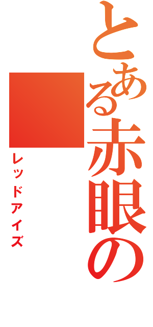 とある赤眼の（レッドアイズ）