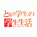 とある学生の学生生活（スクールライフ）