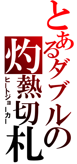 とあるダブルの灼熱切札（ヒートジョーカー）