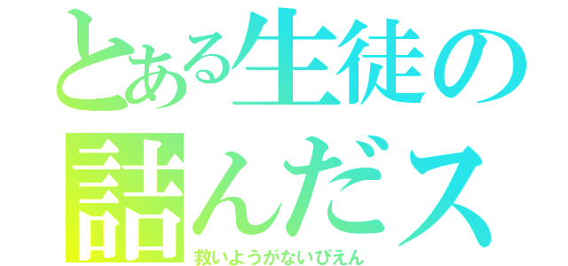 とある生徒の詰んだスローガン（救いようがないぴえん）