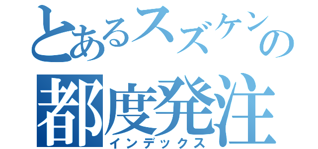 とあるスズケンの都度発注（インデックス）