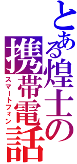 とある煌士の携帯電話（スマートフォン）