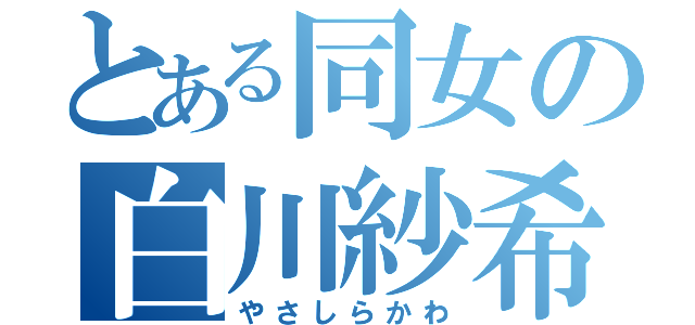 とある同女の白川紗希（やさしらかわ）