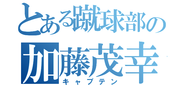 とある蹴球部の加藤茂幸（キャプテン）