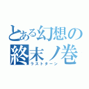 とある幻想の終末ノ巻（ラストターン）