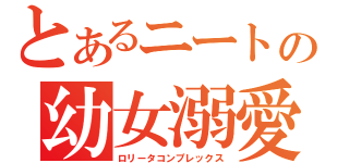 とあるニートの幼女溺愛（ロリータコンプレックス）